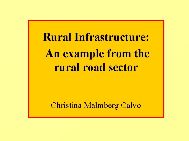 Rural Infrastructure: An example from the rural road sector Christina Malmberg Calvo Rural Infrastructure: An example from the rural road sector Christina Malmberg Calvo