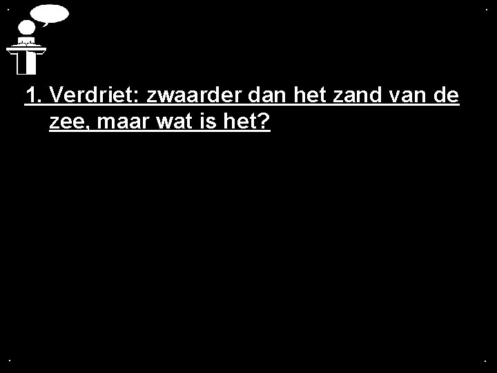 . . 1. Verdriet: zwaarder dan het zand van de zee, maar wat is