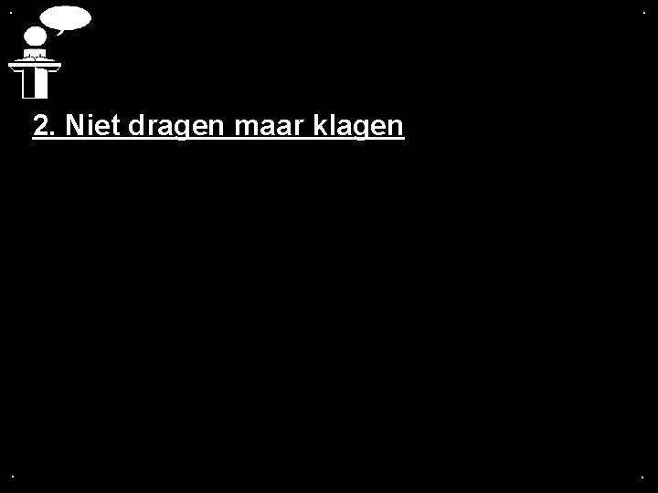 . . 2. Niet dragen maar klagen . . 