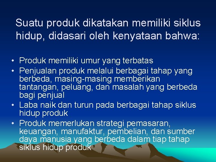 Suatu produk dikatakan memiliki siklus hidup, didasari oleh kenyataan bahwa: • Produk memiliki umur