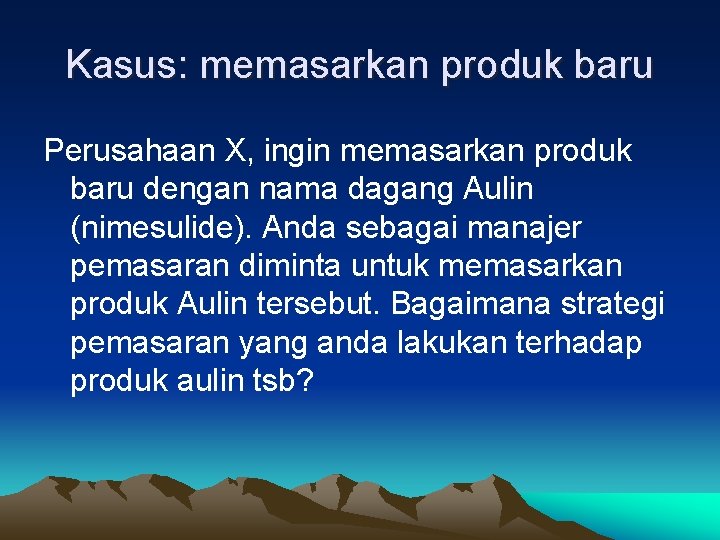 Kasus: memasarkan produk baru Perusahaan X, ingin memasarkan produk baru dengan nama dagang Aulin