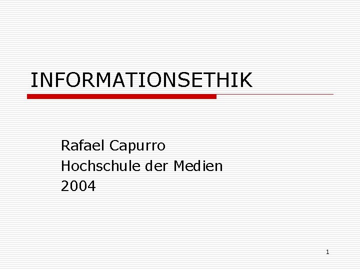 INFORMATIONSETHIK Rafael Capurro Hochschule der Medien 2004 1 INFORMATIONSETHIK Rafael Capurro Hochschule der Medien 2004 1