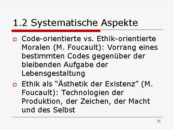 1. 2 Systematische Aspekte o o Code-orientierte vs. Ethik-orientierte Moralen (M. Foucault): Vorrang eines