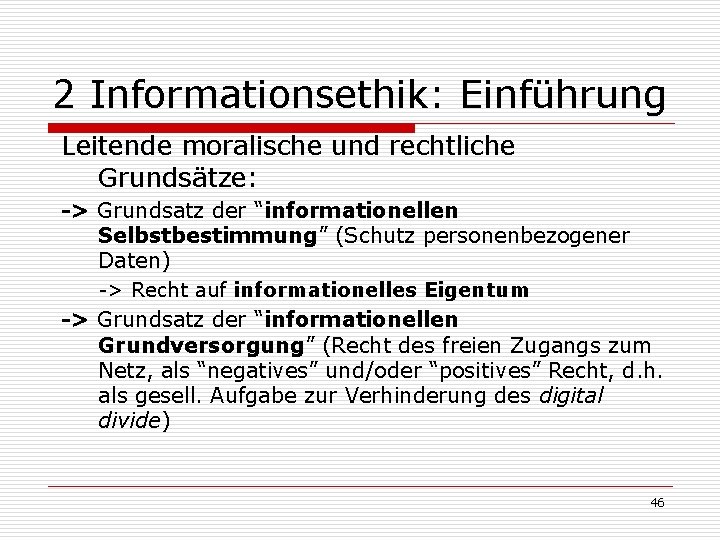2 Informationsethik: Einführung Leitende moralische und rechtliche Grundsätze: -> Grundsatz der “informationellen Selbstbestimmung” (Schutz 2 Informationsethik: Einführung Leitende moralische und rechtliche Grundsätze: -> Grundsatz der “informationellen Selbstbestimmung” (Schutz