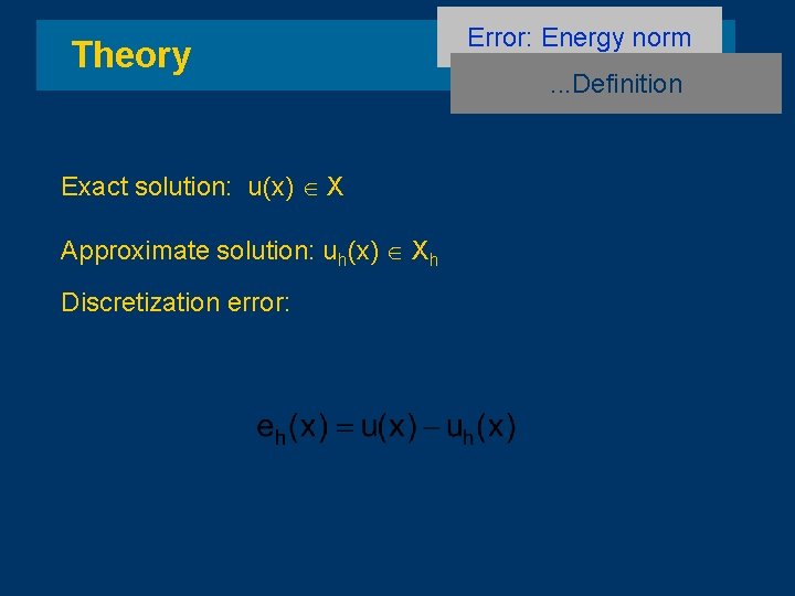 Theory Exact solution: u(x) X Approximate solution: uh(x) Xh Discretization error: Error: Energy norm.