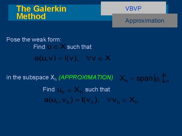 The Galerkin Method VBVP Approximation Pose the weak form: Find such that in the