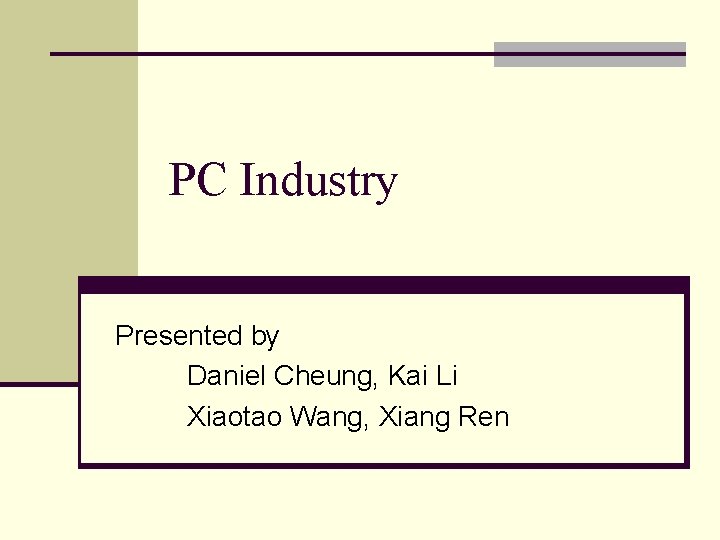 PC Industry Presented by Daniel Cheung, Kai Li Xiaotao Wang, Xiang Ren 