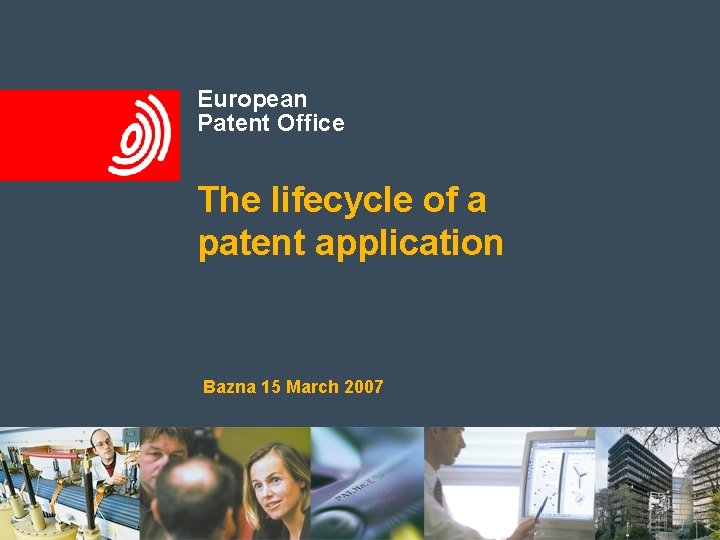 European Patent Office The lifecycle of a patent application Bazna 15 March 2007 