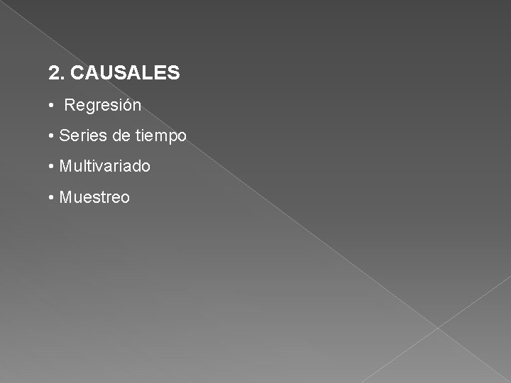 2. CAUSALES • Regresión • Series de tiempo • Multivariado • Muestreo 