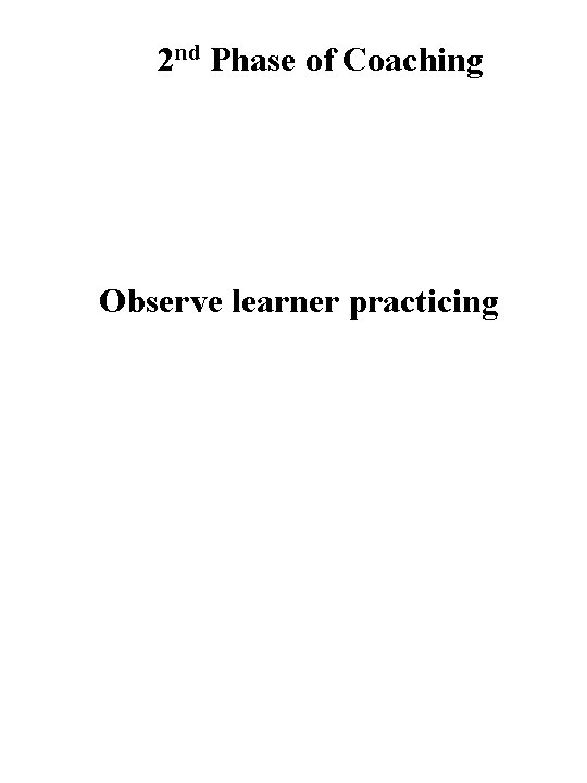 2 nd Phase of Coaching Observe learner practicing 