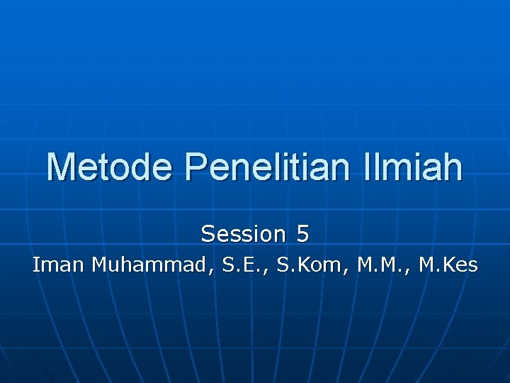 Metode Penelitian Ilmiah Session 5 Iman Muhammad, S. E. , S. Kom, M. M.