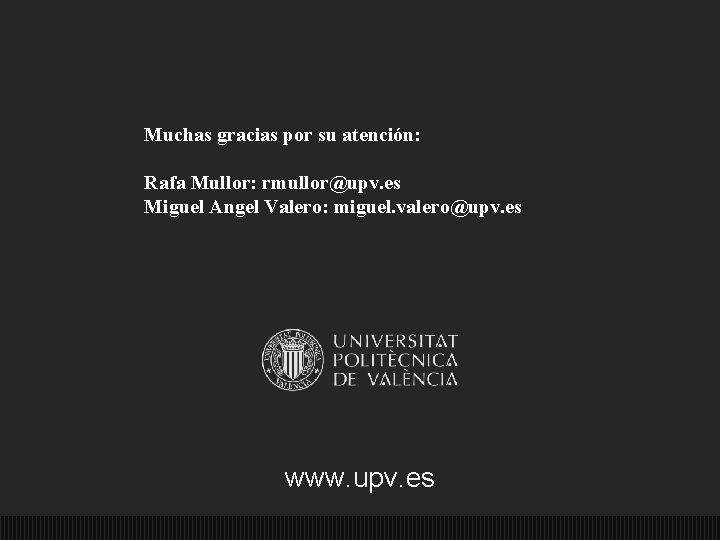 Muchas gracias por su atención: Rafa Mullor: rmullor@upv. es Miguel Angel Valero: miguel. valero@upv.