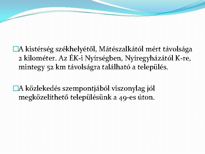 �A kistérség székhelyétől, Mátészalkától mért távolsága 2 kilométer. Az ÉK-i Nyírségben, Nyíregyházától K-re, mintegy