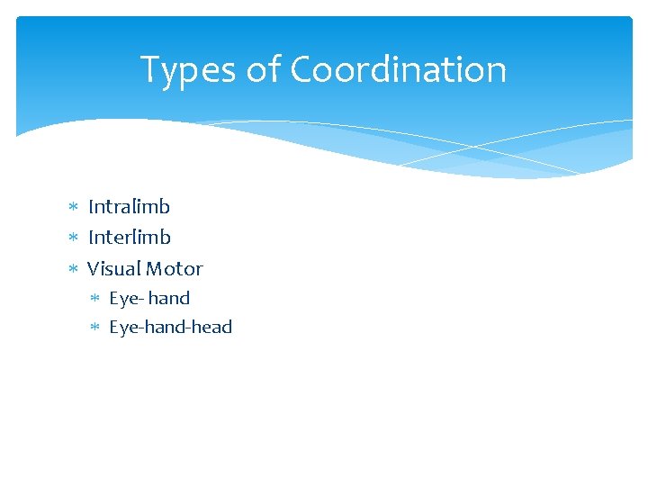 Types of Coordination Intralimb Interlimb Visual Motor Eye- hand Eye-hand-head Types of Coordination Intralimb Interlimb Visual Motor Eye- hand Eye-hand-head