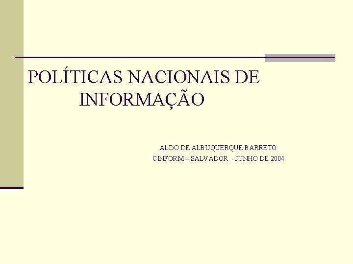 POLÍTICAS NACIONAIS DE INFORMAÇÃO ALDO DE ALBUQUERQUE BARRETO CINFORM – SALVADOR - JUNHO DE