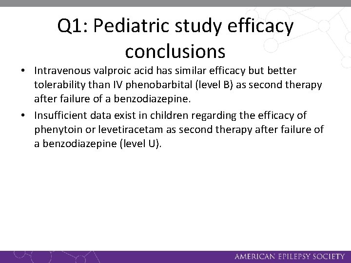 Q 1: Pediatric study efficacy conclusions • Intravenous valproic acid has similar efficacy but