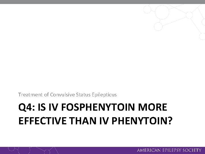 Treatment of Convulsive Status Epilepticus Q 4: IS IV FOSPHENYTOIN MORE EFFECTIVE THAN IV