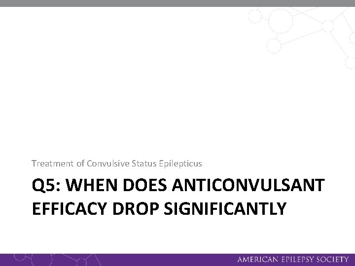 Treatment of Convulsive Status Epilepticus Q 5: WHEN DOES ANTICONVULSANT EFFICACY DROP SIGNIFICANTLY 
