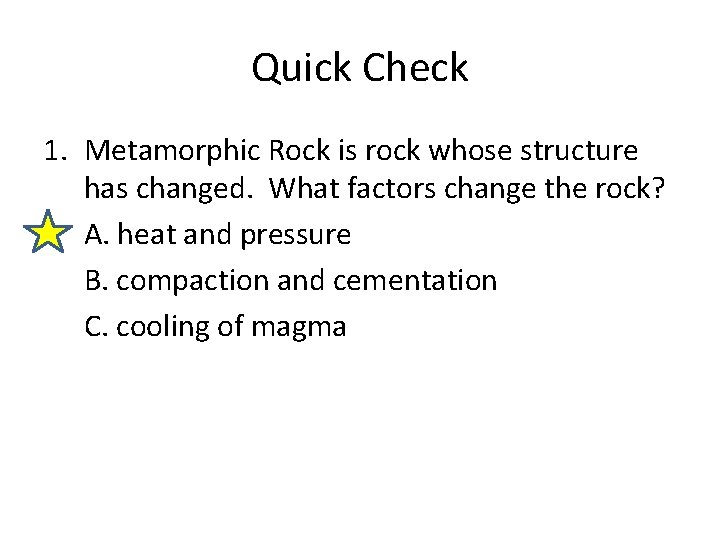 Quick Check 1. Metamorphic Rock is rock whose structure has changed. What factors change