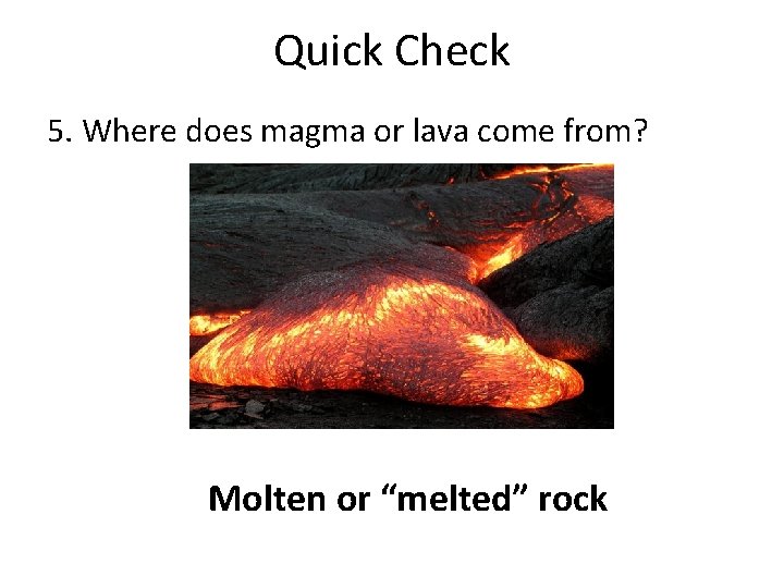 Quick Check 5. Where does magma or lava come from? Molten or “melted” rock