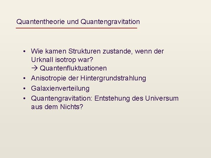 Quantentheorie und Quantengravitation • Wie kamen Strukturen zustande, wenn der Urknall isotrop war? Quantenfluktuationen