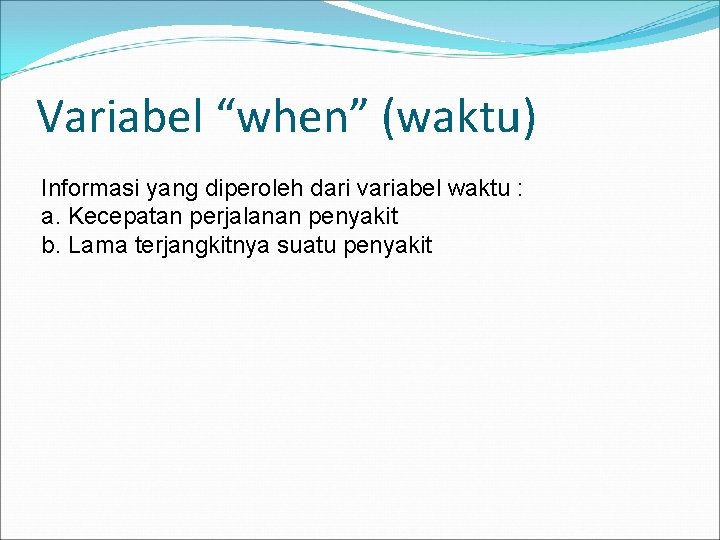 Variabel “when” (waktu) Informasi yang diperoleh dari variabel waktu : a. Kecepatan perjalanan penyakit