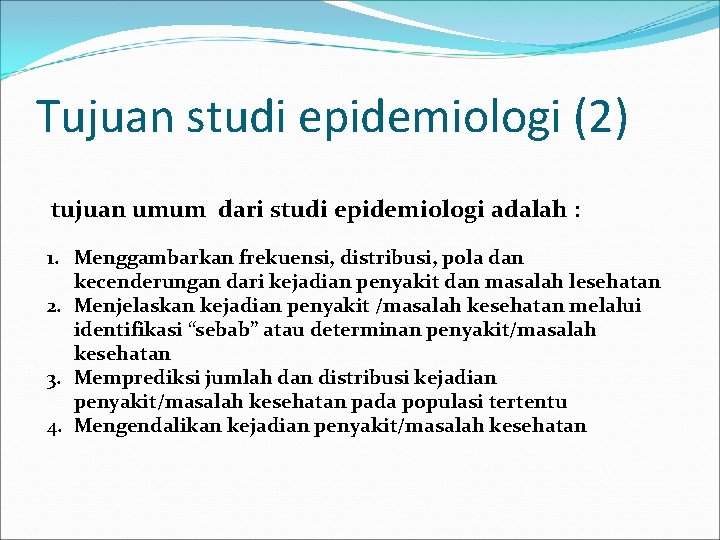 Tujuan studi epidemiologi (2) tujuan umum dari studi epidemiologi adalah : 1. Menggambarkan frekuensi,