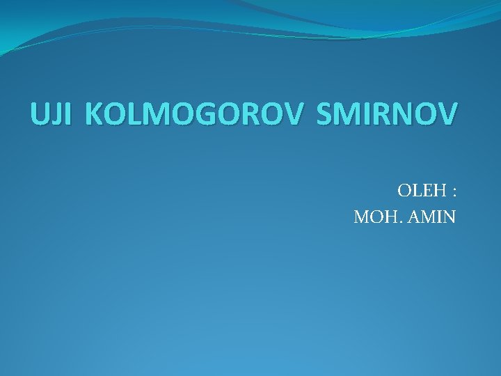 UJI KOLMOGOROV SMIRNOV OLEH : MOH. AMIN 