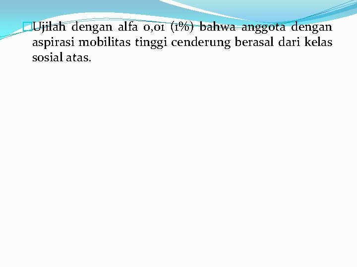 �Ujilah dengan alfa 0, 01 (1%) bahwa anggota dengan aspirasi mobilitas tinggi cenderung berasal