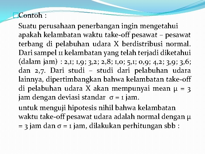 �Contoh : Suatu perusahaan penerbangan ingin mengetahui apakah kelambatan waktu take-off pesawat – pesawat
