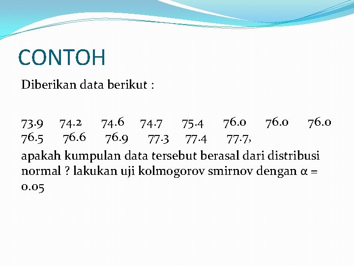 CONTOH Diberikan data berikut : 73. 9 74. 2 74. 6 74. 7 75.