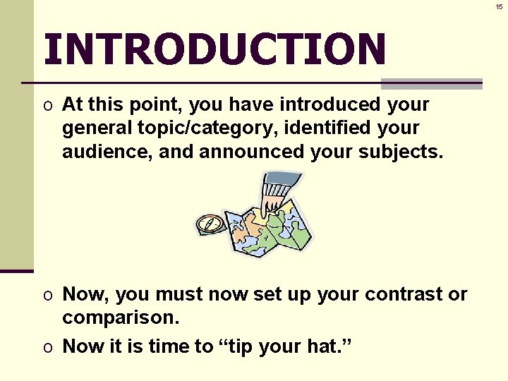 15 INTRODUCTION o At this point, you have introduced your general topic/category, identified your