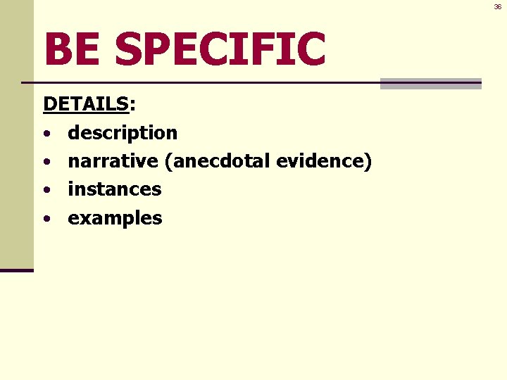 36 BE SPECIFIC DETAILS: • description • narrative (anecdotal evidence) • instances • examples