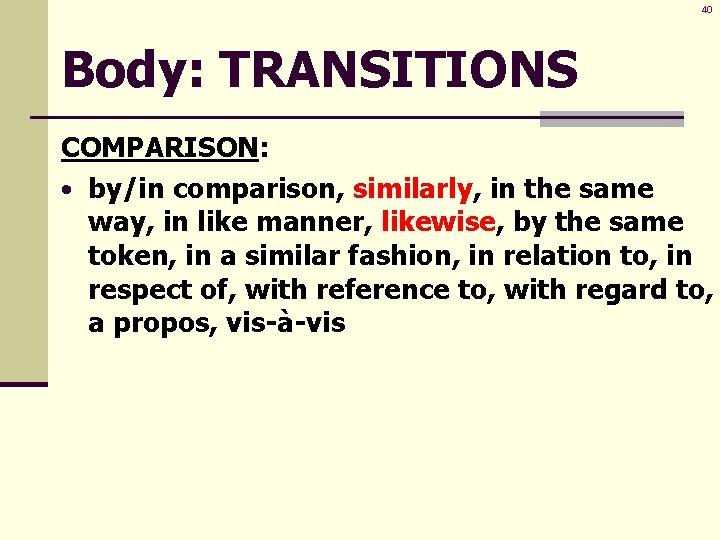 40 Body: TRANSITIONS COMPARISON: • by/in comparison, similarly, in the same way, in like