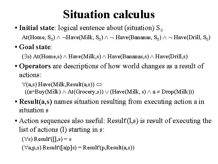 Situation calculus • Initial state: logical sentence about (situation) S 0 At(Home, S 0)