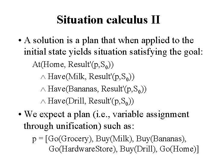 Situation calculus II • A solution is a plan that when applied to the
