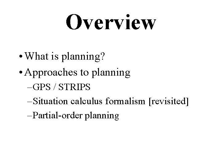 Overview • What is planning? • Approaches to planning – GPS / STRIPS –