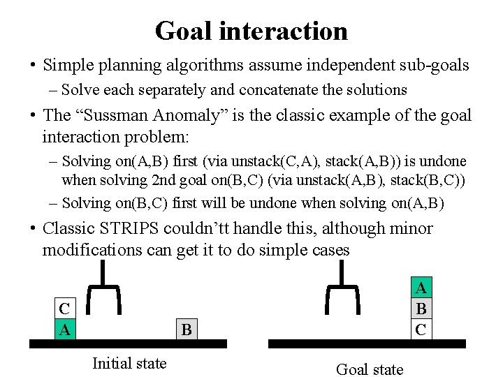 Goal interaction • Simple planning algorithms assume independent sub-goals – Solve each separately and