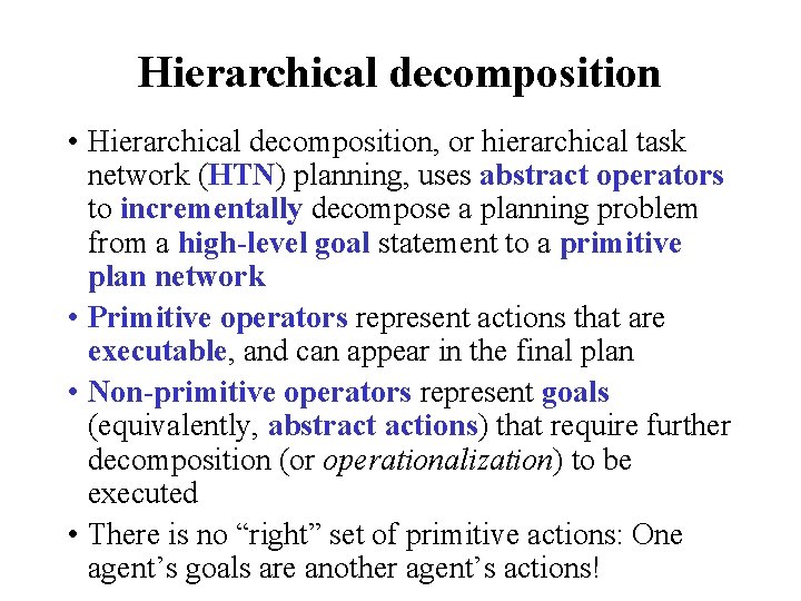 Hierarchical decomposition • Hierarchical decomposition, or hierarchical task network (HTN) planning, uses abstract operators