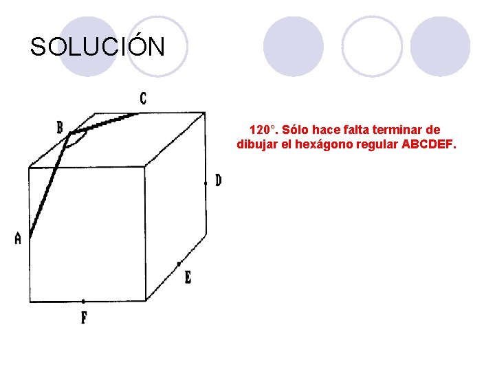 SOLUCIÓN 120°. Sólo hace falta terminar de dibujar el hexágono regular ABCDEF. SOLUCIÓN 120°. Sólo hace falta terminar de dibujar el hexágono regular ABCDEF.