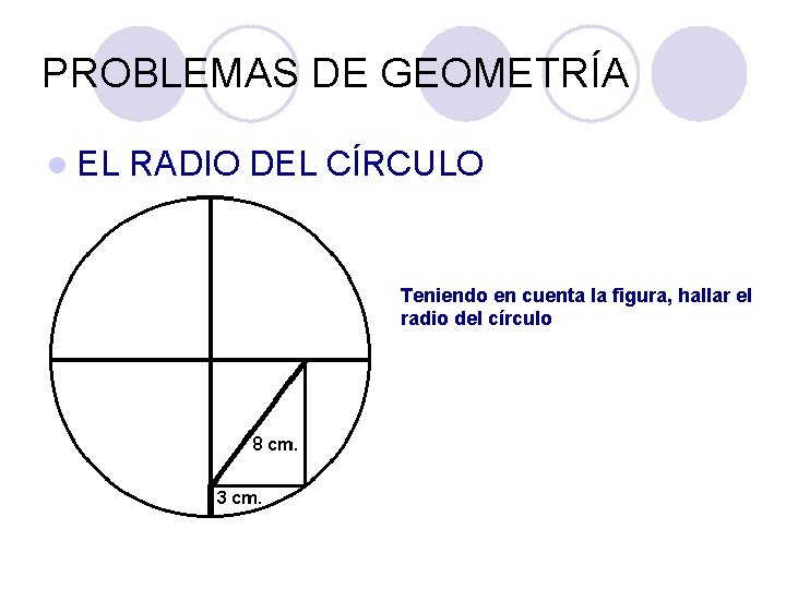 PROBLEMAS DE GEOMETRÍA l EL RADIO DEL CÍRCULO Teniendo en cuenta la figura, hallar PROBLEMAS DE GEOMETRÍA l EL RADIO DEL CÍRCULO Teniendo en cuenta la figura, hallar