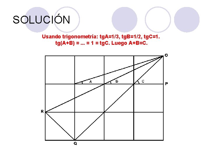 SOLUCIÓN Usando trigonometría: tg. A=1/3, tg. B=1/2, tg. C=1. tg(A+B) =. . . = SOLUCIÓN Usando trigonometría: tg. A=1/3, tg. B=1/2, tg. C=1. tg(A+B) =. . . =