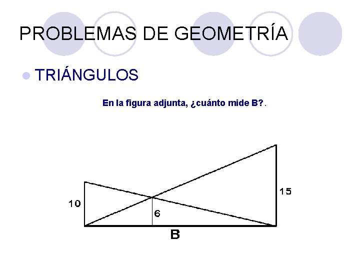 PROBLEMAS DE GEOMETRÍA l TRIÁNGULOS En la figura adjunta, ¿cuánto mide B? . PROBLEMAS DE GEOMETRÍA l TRIÁNGULOS En la figura adjunta, ¿cuánto mide B? .