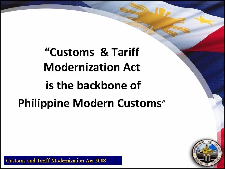 “Customs & Tariff Modernization Act is the backbone of Philippine Modern Customs” Customs and