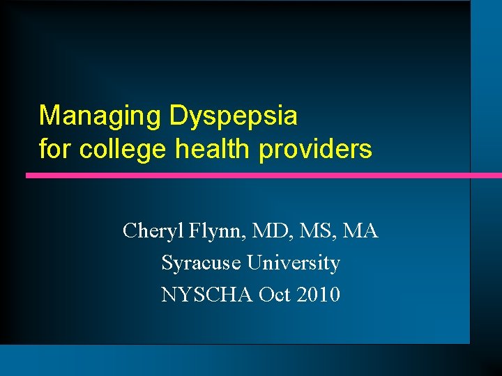 Managing Dyspepsia for college health providers Cheryl Flynn, MD, MS, MA Syracuse University NYSCHA