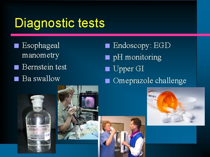 Diagnostic tests n n n Esophageal manometry Bernstein test Ba swallow n n Endoscopy: