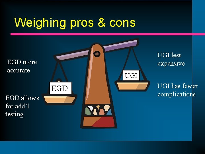 Weighing pros & cons UGI less expensive EGD more accurate UGI EGD allows for