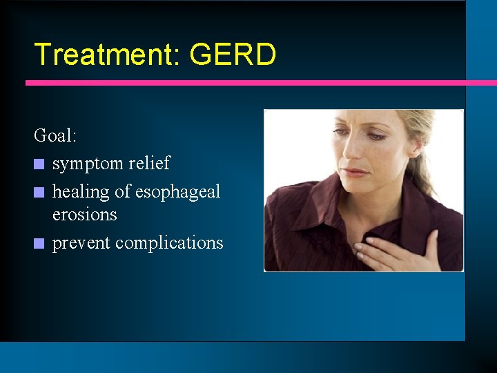 Treatment: GERD Goal: n symptom relief n healing of esophageal erosions n prevent complications