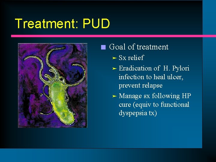 Treatment: PUD n Goal of treatment Sx relief ä Eradication of H. Pylori infection