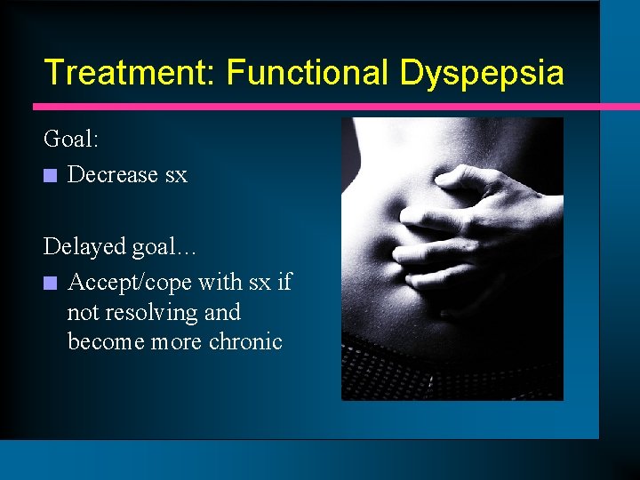 Treatment: Functional Dyspepsia Goal: n Decrease sx Delayed goal… n Accept/cope with sx if